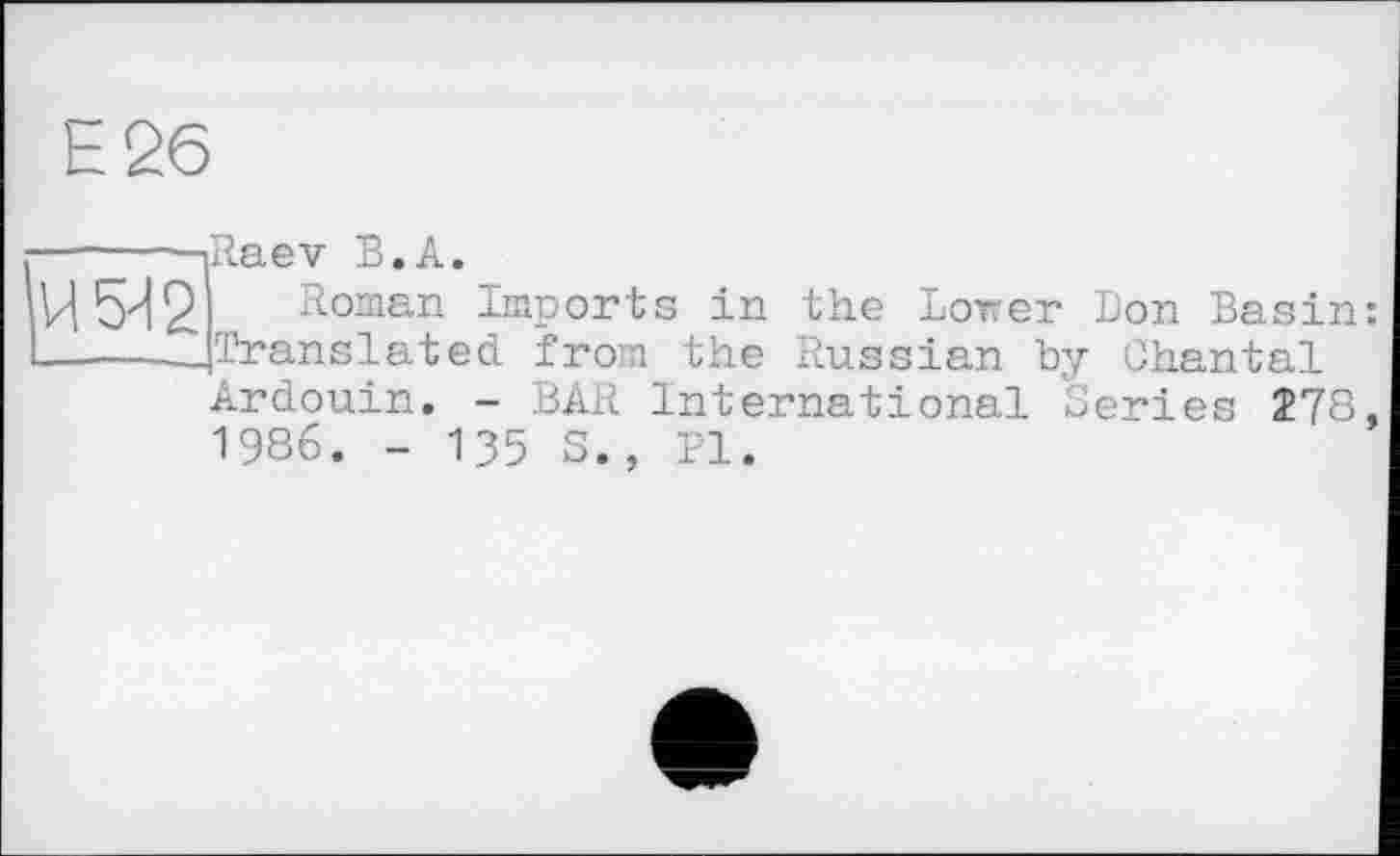 ﻿Raev В.A.
Roman Imports in the Lower Don Basin: Translated from the Russian by Chantal Ardouin. - BAR International Series 278. 1986. - 135 S., Pl.